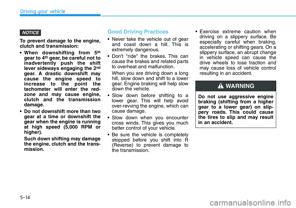 HYUNDAI VELOSTER N 2022 Owners Manual 5-14
Driving your vehicle
To prevent damage to the engine,
clutch and transmission:
• When downshifting from 5
th
gear to 4thgear, be careful not to
inadvertently push the shift
lever sideways engag HYUNDAI VELOSTER N 2022 Owners Manual 5-14
Driving your vehicle
To prevent damage to the engine,
clutch and transmission:
• When downshifting from 5
th
gear to 4thgear, be careful not to
inadvertently push the shift
lever sideways engag
