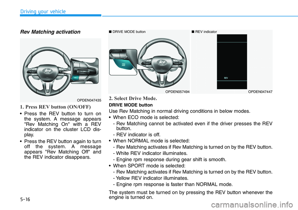 HYUNDAI VELOSTER N 2022 Owners Manual 5-16
Driving your vehicle
Rev Matching activation
1. Press REV button (ON/OFF)
• Press the REV button to turn on
the system. A message appears
"Rev Matching On" with a REV
indicator on the c HYUNDAI VELOSTER N 2022 Owners Manual 5-16
Driving your vehicle
Rev Matching activation
1. Press REV button (ON/OFF)
• Press the REV button to turn on
the system. A message appears
"Rev Matching On" with a REV
indicator on the c