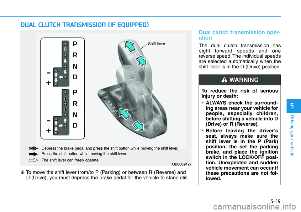 HYUNDAI VELOSTER N 2022 Owners Manual 5-19
Driving your vehicle
5
Dual clutch transmission oper-
ation
The dual clutch transmission has
eight forward speeds and one
reverse speed. The individual speeds
are selected automatically when the HYUNDAI VELOSTER N 2022 Owners Manual 5-19
Driving your vehicle
5
Dual clutch transmission oper-
ation
The dual clutch transmission has
eight forward speeds and one
reverse speed. The individual speeds
are selected automatically when the