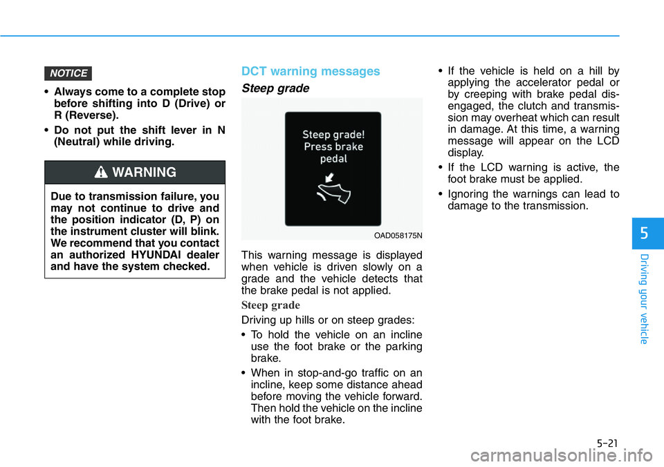 HYUNDAI VELOSTER N 2022 Owners Manual 5-21
Driving your vehicle
5
• Always come to a complete stop
before shifting into D (Drive) or
R (Reverse).
• Do not put the shift lever in N
(Neutral) while driving.
DCT warning messages
Steep gr HYUNDAI VELOSTER N 2022 Owners Manual 5-21
Driving your vehicle
5
• Always come to a complete stop
before shifting into D (Drive) or
R (Reverse).
• Do not put the shift lever in N
(Neutral) while driving.
DCT warning messages
Steep gr