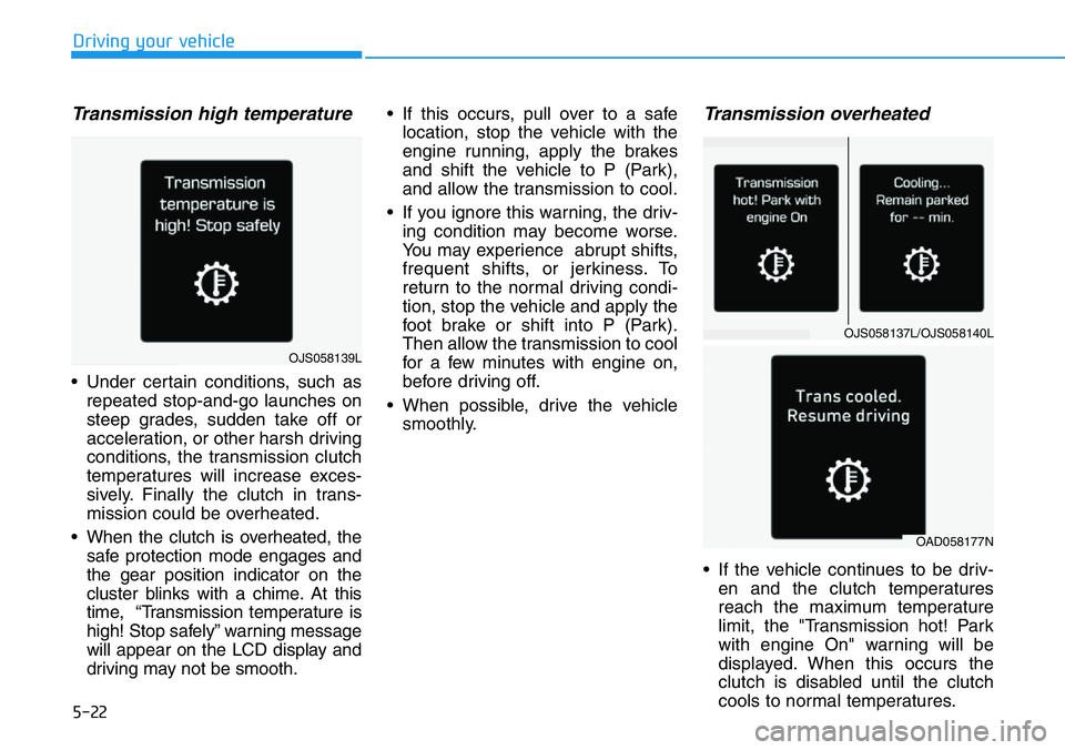 HYUNDAI VELOSTER N 2022 Owners Manual 5-22
Driving your vehicle
Transmission high temperature
• Under certain conditions, such as
repeated stop-and-go launches on
steep grades, sudden take off or
acceleration, or other harsh driving
co HYUNDAI VELOSTER N 2022 Owners Manual 5-22
Driving your vehicle
Transmission high temperature
• Under certain conditions, such as
repeated stop-and-go launches on
steep grades, sudden take off or
acceleration, or other harsh driving
co