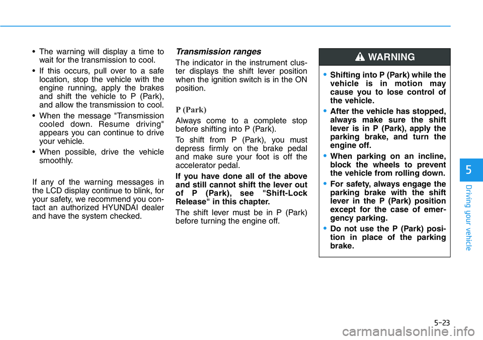 HYUNDAI VELOSTER N 2022 Owners Manual 5-23
Driving your vehicle
5
• The warning will display a time to
wait for the transmission to cool.
• If this occurs, pull over to a safe
location, stop the vehicle with the
engine running, apply HYUNDAI VELOSTER N 2022 Owners Manual 5-23
Driving your vehicle
5
• The warning will display a time to
wait for the transmission to cool.
• If this occurs, pull over to a safe
location, stop the vehicle with the
engine running, apply