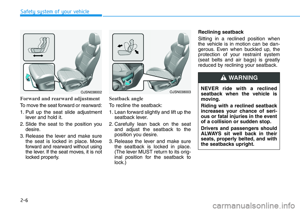 HYUNDAI VELOSTER N 2022 Owners Manual 2-6
Safety system of your vehicle
Forward and rearward adjustment
To move the seat forward or rearward:
1. Pull up the seat slide adjustment
lever and hold it.
2. Slide the seat to the position you
d HYUNDAI VELOSTER N 2022 Owners Manual 2-6
Safety system of your vehicle
Forward and rearward adjustment
To move the seat forward or rearward:
1. Pull up the seat slide adjustment
lever and hold it.
2. Slide the seat to the position you
d