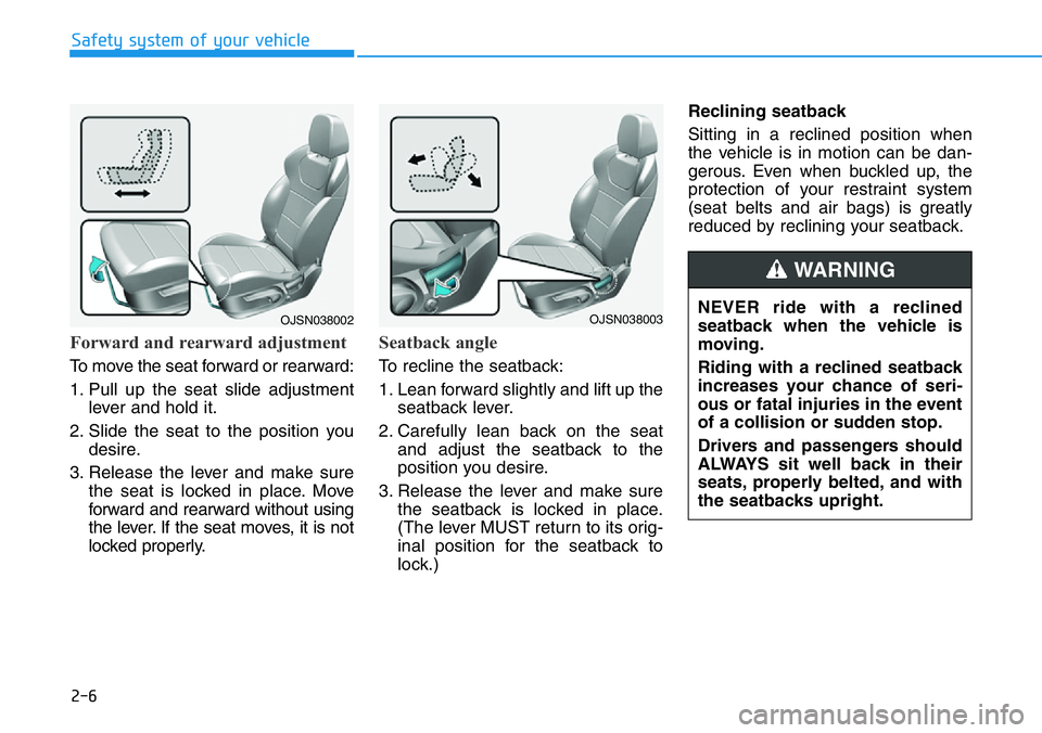 HYUNDAI VELOSTER N 2022  Owners Manual 2-6
Safety system of your vehicle
Forward and rearward adjustment 
To move the seat forward or rearward:
1. Pull up the seat slide adjustment
lever and hold it.
2. Slide the seat to the position you
d