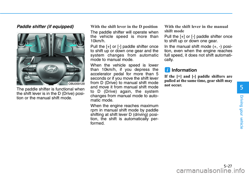 HYUNDAI VELOSTER N 2022 Owners Manual 5-27
Driving your vehicle
5
Paddle shifter (if equipped)
The paddle shifter is functional when
the shift lever is in the D (Drive) posi-
tion or the manual shift mode.
With the shift lever in the D po HYUNDAI VELOSTER N 2022 Owners Manual 5-27
Driving your vehicle
5
Paddle shifter (if equipped)
The paddle shifter is functional when
the shift lever is in the D (Drive) posi-
tion or the manual shift mode.
With the shift lever in the D po