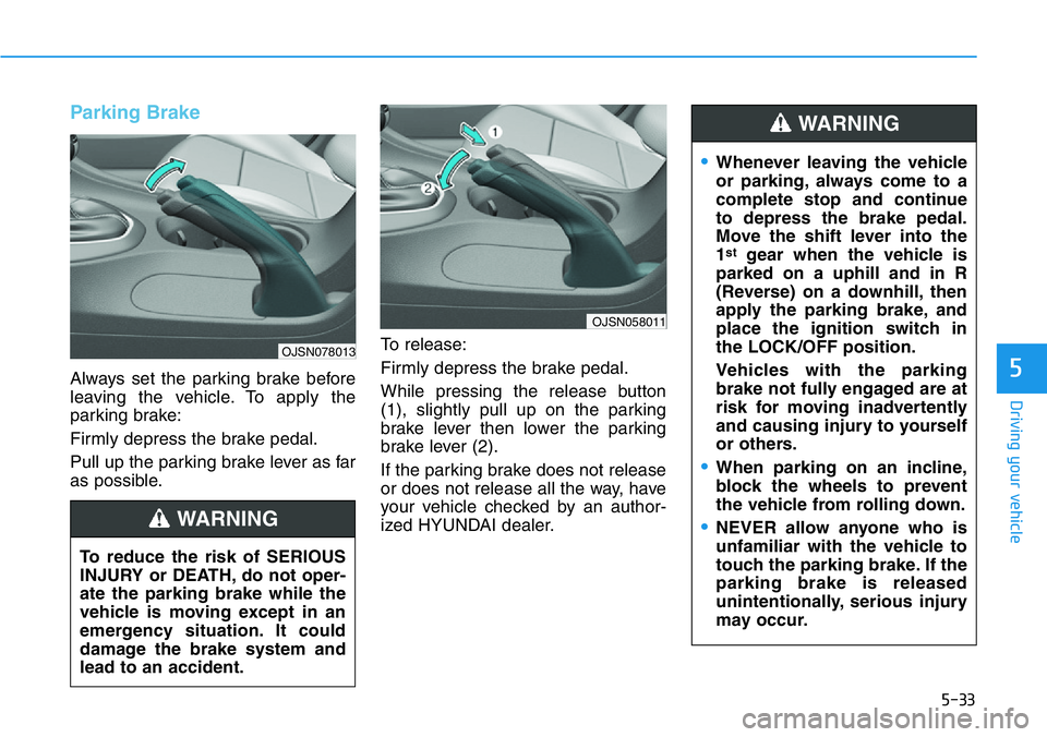HYUNDAI VELOSTER N 2022 Owners Manual 5-33
Driving your vehicle
5
Parking Brake
Always set the parking brake before
leaving the vehicle. To apply the
parking brake:
Firmly depress the brake pedal.
Pull up the parking brake lever as far
a HYUNDAI VELOSTER N 2022 Owners Manual 5-33
Driving your vehicle
5
Parking Brake
Always set the parking brake before
leaving the vehicle. To apply the
parking brake:
Firmly depress the brake pedal.
Pull up the parking brake lever as far
a