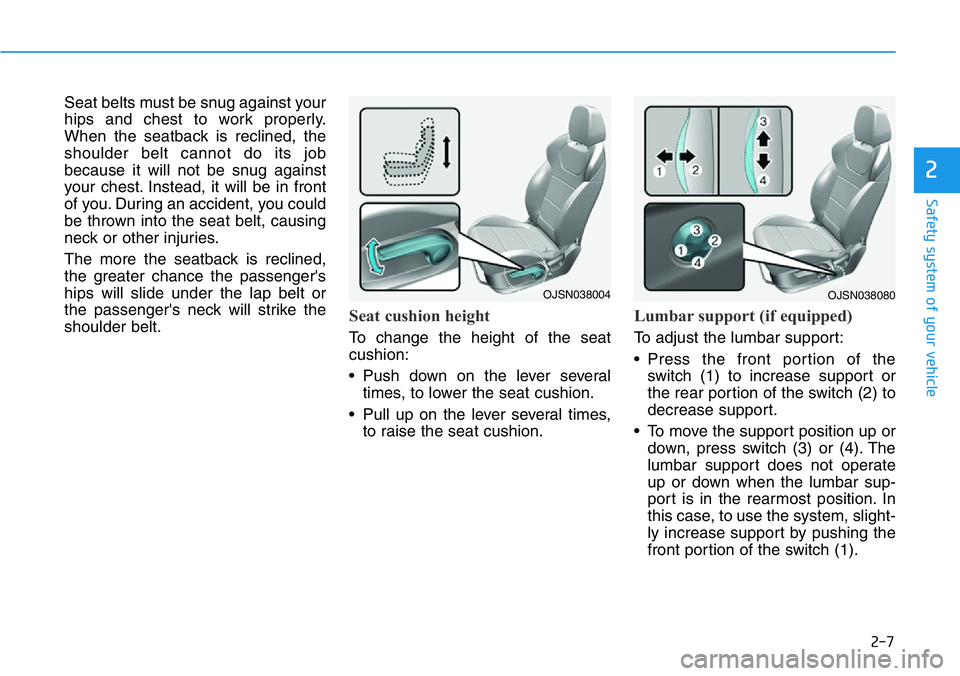 HYUNDAI VELOSTER N 2022  Owners Manual 2-7
Safety system of your vehicle
2
Seat belts must be snug against your
hips and chest to work properly.
When the seatback is reclined, the
shoulder belt cannot do its job
because it will not be snug