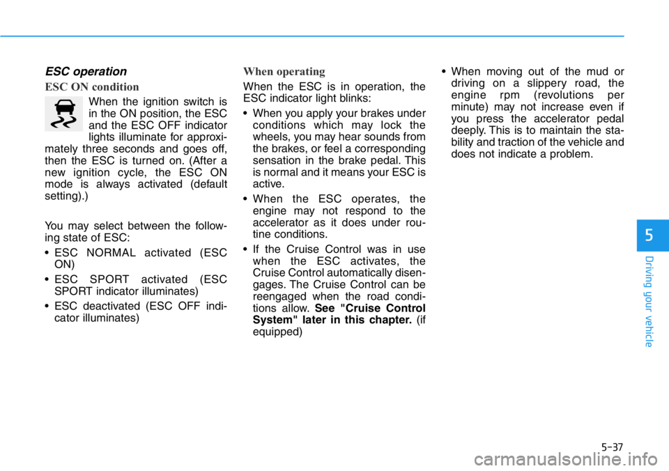 HYUNDAI VELOSTER N 2022  Owners Manual 5-37
Driving your vehicle
5
ESC operation  
ESC ON condition
When the ignition switch is
in the ON position, the ESC
and the ESC OFF indicator
lights illuminate for approxi-
mately three seconds and g