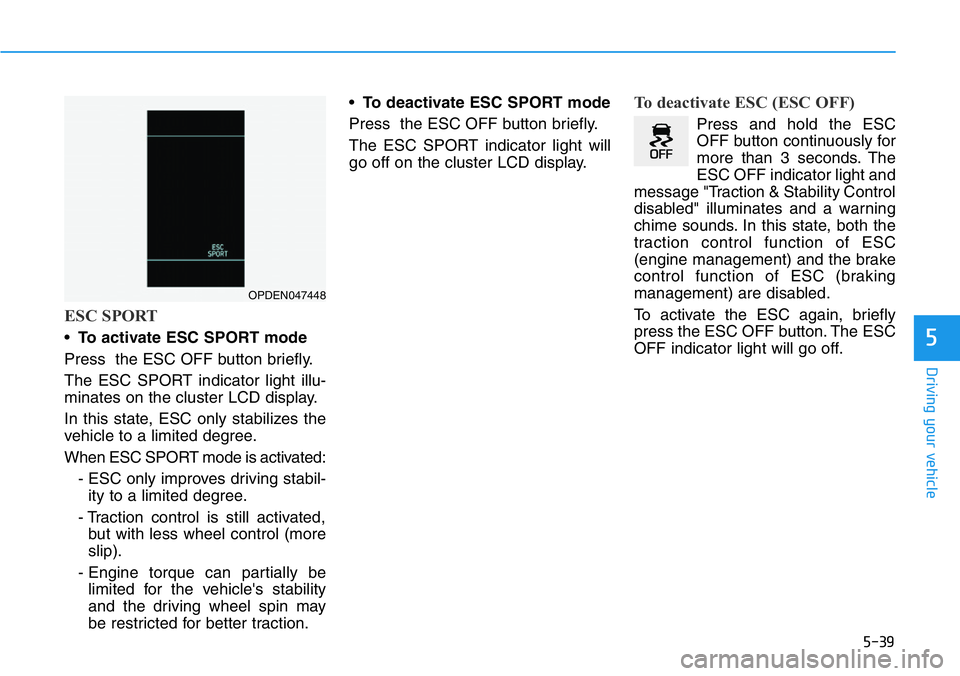 HYUNDAI VELOSTER N 2022 Owners Manual 5-39
Driving your vehicle
5
ESC SPORT
•To activate ESC SPORT mode
Press the ESC OFF button briefly.
The ESC SPORT indicator light illu-
minates on the cluster LCD display.
In this state, ESC only s HYUNDAI VELOSTER N 2022 Owners Manual 5-39
Driving your vehicle
5
ESC SPORT
•To activate ESC SPORT mode
Press the ESC OFF button briefly.
The ESC SPORT indicator light illu-
minates on the cluster LCD display.
In this state, ESC only s