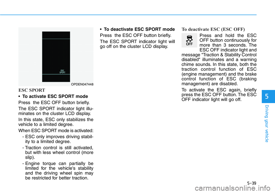 HYUNDAI VELOSTER N 2022  Owners Manual 5-39
Driving your vehicle
5
ESC SPORT
•To activate ESC SPORT mode
Press  the ESC OFF button briefly.
The ESC SPORT indicator light illu-
minates on the cluster LCD display.
In this state, ESC only s