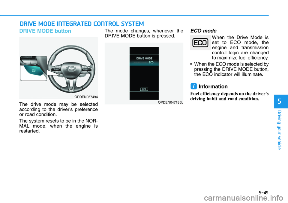 HYUNDAI VELOSTER N 2022 Owners Manual 5-49
Driving your vehicle
5
DRIVE MODE button
The drive mode may be selected
according to the driver's preference
or road condition.
The system resets to be in the NOR-
MAL mode, when the engine i HYUNDAI VELOSTER N 2022 Owners Manual 5-49
Driving your vehicle
5
DRIVE MODE button
The drive mode may be selected
according to the driver's preference
or road condition.
The system resets to be in the NOR-
MAL mode, when the engine i