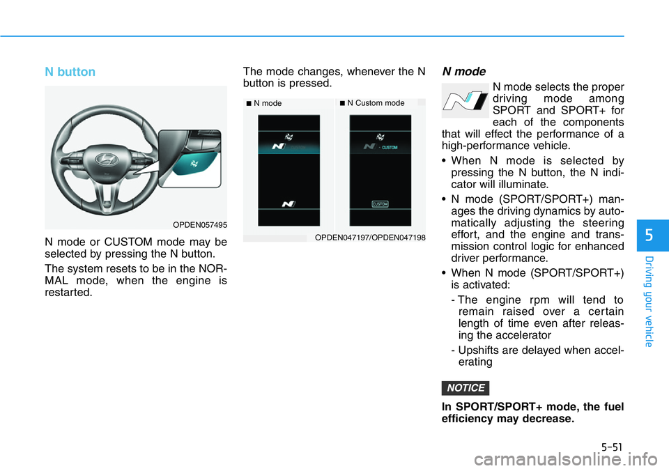 HYUNDAI VELOSTER N 2022 Owners Manual 5-51
Driving your vehicle
5
N button
N mode or CUSTOM mode may be
selected by pressing the N button.
The system resets to be in the NOR-
MAL mode, when the engine is
restarted.The mode changes, whenev HYUNDAI VELOSTER N 2022 Owners Manual 5-51
Driving your vehicle
5
N button
N mode or CUSTOM mode may be
selected by pressing the N button.
The system resets to be in the NOR-
MAL mode, when the engine is
restarted.The mode changes, whenev