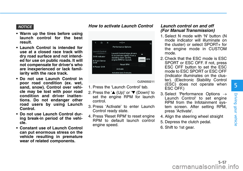 HYUNDAI VELOSTER N 2022 Owners Manual 5-57
Driving your vehicle
5
• Warm up the tires before using
launch control for the best
result.
• Launch Control is intended for
use at a closed race track with
dry road surface and not intend-
e HYUNDAI VELOSTER N 2022 Owners Manual 5-57
Driving your vehicle
5
• Warm up the tires before using
launch control for the best
result.
• Launch Control is intended for
use at a closed race track with
dry road surface and not intend-
e