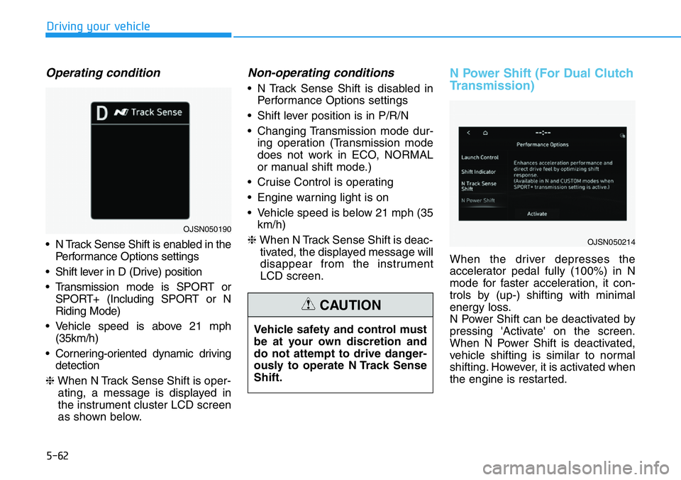 HYUNDAI VELOSTER N 2022 Owners Manual 5-62
Driving your vehicle
Operating condition
• N Track Sense Shift is enabled in the
Performance Options settings
• Shift lever in D (Drive) position
• Transmission mode is SPORT or
SPORT+ (In HYUNDAI VELOSTER N 2022 Owners Manual 5-62
Driving your vehicle
Operating condition
• N Track Sense Shift is enabled in the
Performance Options settings
• Shift lever in D (Drive) position
• Transmission mode is SPORT or
SPORT+ (In