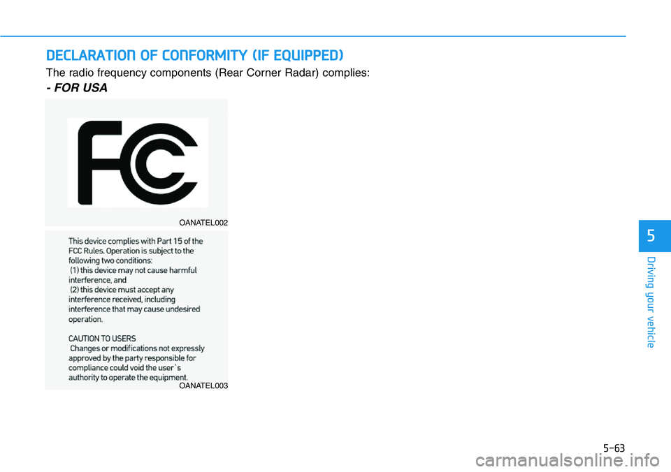 HYUNDAI VELOSTER N 2022 Owners Manual 5-63
Driving your vehicle
5
DECLARATION OF CONFORMITY (IF EQUIPPED)
OANATEL002
OANATEL003
The radio frequency components (Rear Corner Radar) complies:
- FOR USA HYUNDAI VELOSTER N 2022 Owners Manual 5-63
Driving your vehicle
5
DECLARATION OF CONFORMITY (IF EQUIPPED)
OANATEL002
OANATEL003
The radio frequency components (Rear Corner Radar) complies:
- FOR USA