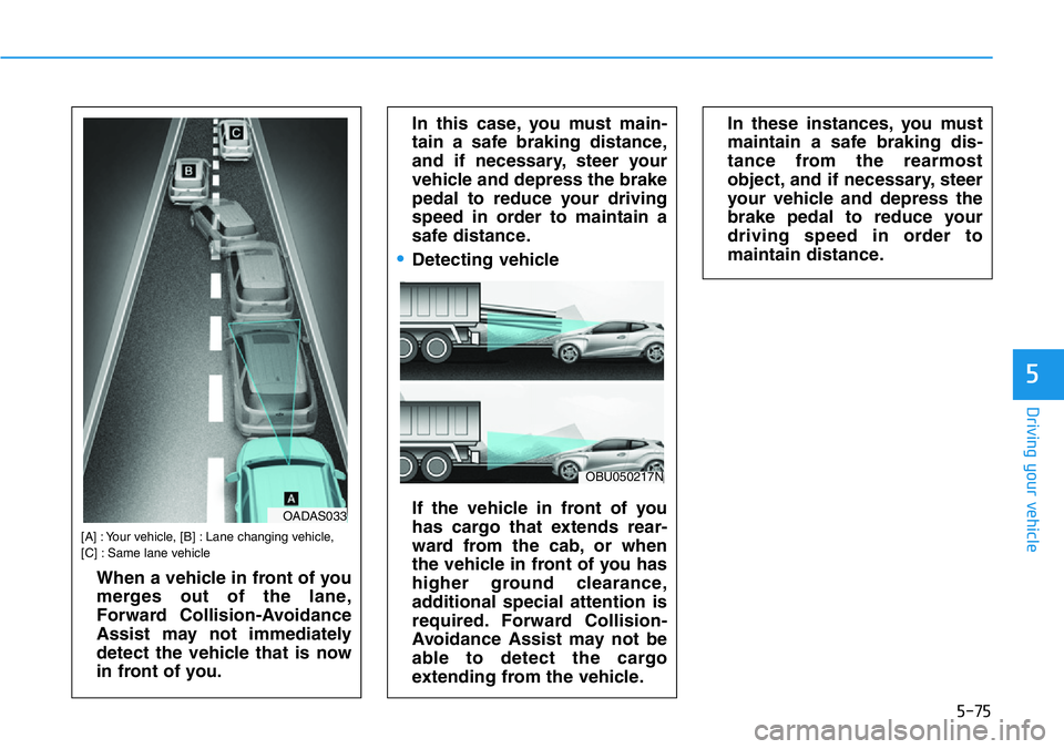 HYUNDAI VELOSTER N 2022  Owners Manual 5-75
Driving your vehicle
5
[A] : Your vehicle, [B] : Lane changing vehicle, 
[C] : Same lane vehicle
When a vehicle in front of you
merges out of the lane,
Forward Collision-Avoidance
Assist may not 