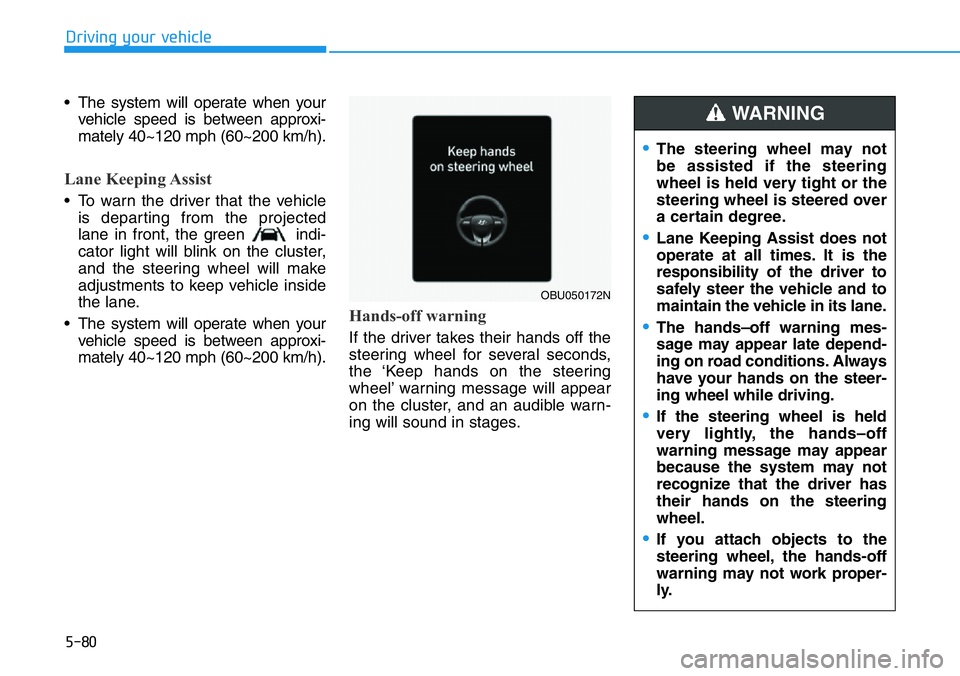 HYUNDAI VELOSTER N 2022 Owners Manual 5-80
Driving your vehicle
• The system will operate when your
vehicle speed is between approxi-
mately 40~120 mph (60~200 km/h).
Lane Keeping Assist
• To warn the driver that the vehicle
is depart HYUNDAI VELOSTER N 2022 Owners Manual 5-80
Driving your vehicle
• The system will operate when your
vehicle speed is between approxi-
mately 40~120 mph (60~200 km/h).
Lane Keeping Assist
• To warn the driver that the vehicle
is depart
