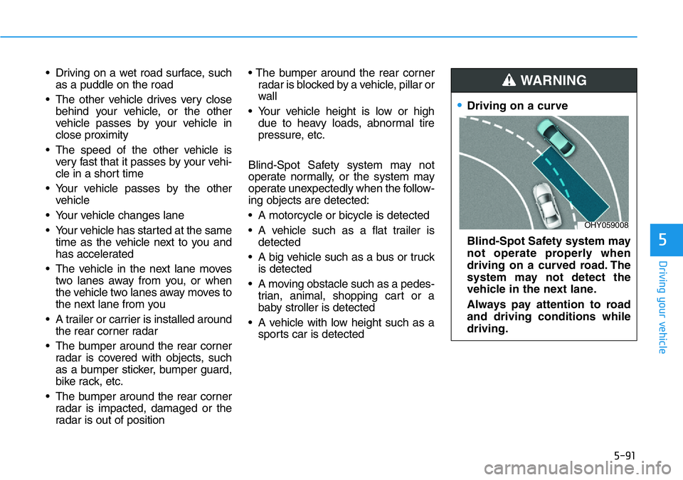 HYUNDAI VELOSTER N 2022 Owners Manual 5-91
Driving your vehicle
5
• Driving on a wet road surface, such
as a puddle on the road
• The other vehicle drives very close
behind your vehicle, or the other
vehicle passes by your vehicle in
HYUNDAI VELOSTER N 2022 Owners Manual 5-91
Driving your vehicle
5
• Driving on a wet road surface, such
as a puddle on the road
• The other vehicle drives very close
behind your vehicle, or the other
vehicle passes by your vehicle in