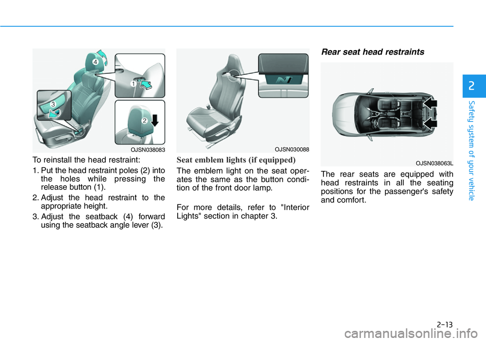 HYUNDAI VELOSTER N 2022 Owners Manual 2-13
Safety system of your vehicle
2
To reinstall the head restraint:
1. Put the head restraint poles (2) into
the holes while pressing the
release button (1).
2. Adjust the head restraint to the
appr HYUNDAI VELOSTER N 2022 Owners Manual 2-13
Safety system of your vehicle
2
To reinstall the head restraint:
1. Put the head restraint poles (2) into
the holes while pressing the
release button (1).
2. Adjust the head restraint to the
appr