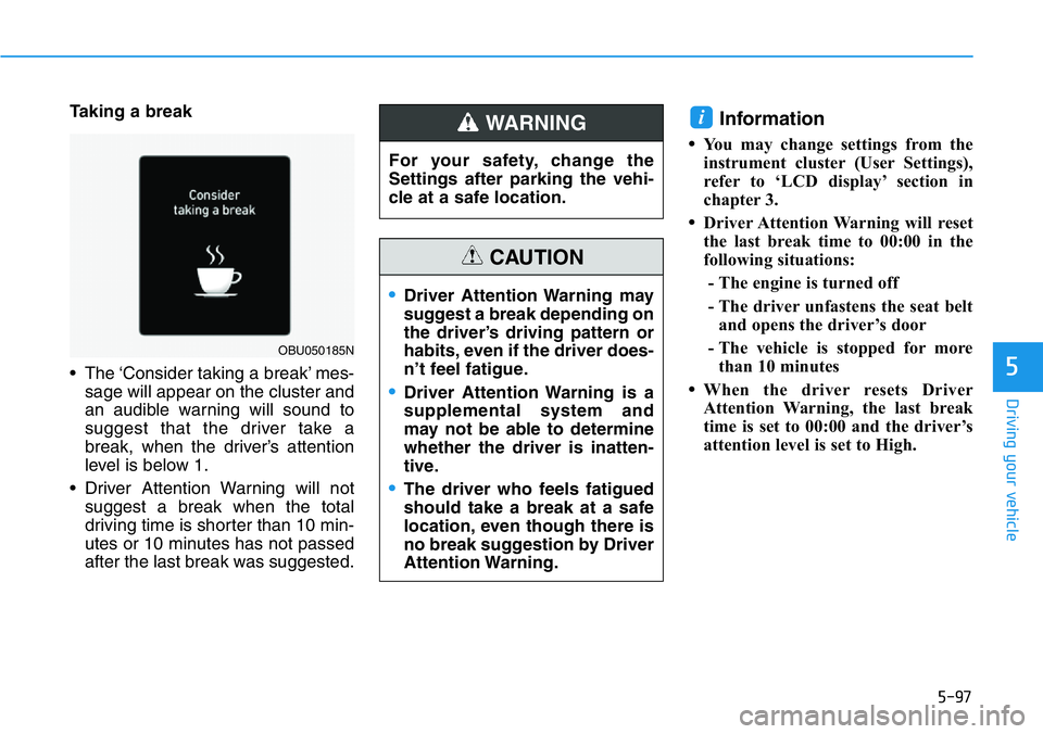 HYUNDAI VELOSTER N 2022 Owners Manual 5-97
Driving your vehicle
5
Taking a break
• The ‘Consider taking a break’ mes-
sage will appear on the cluster and
an audible warning will sound to
suggest that the driver take a
break, when th HYUNDAI VELOSTER N 2022 Owners Manual 5-97
Driving your vehicle
5
Taking a break
• The ‘Consider taking a break’ mes-
sage will appear on the cluster and
an audible warning will sound to
suggest that the driver take a
break, when th