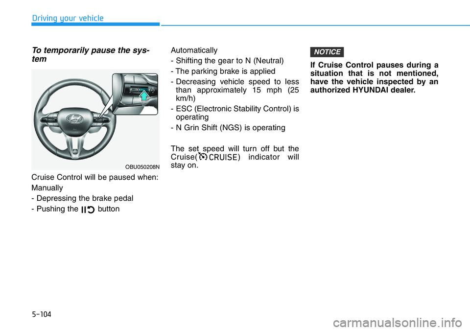 HYUNDAI VELOSTER N 2022  Owners Manual 5-104
Driving your vehicle
To temporarily pause the sys-
tem  
Cruise Control will be paused when:
Manually
- Depressing the brake pedal
- Pushing the  button Automatically
- Shifting the gear to N (N