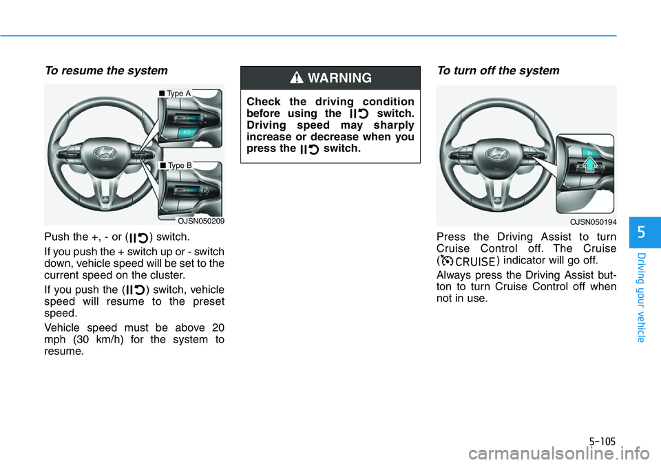 HYUNDAI VELOSTER N 2022  Owners Manual 5-105
Driving your vehicle
5
To resume the system 
Push the +, - or ( ) switch.
If you push the + switch up or - switch
down, vehicle speed will be set to the
current speed on the cluster.
If you push
