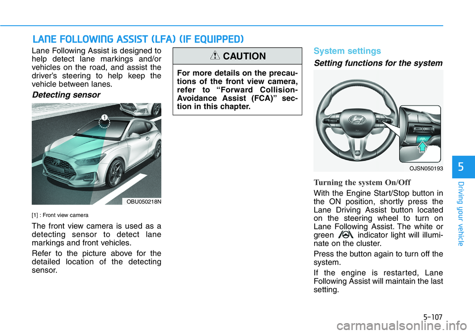 HYUNDAI VELOSTER N 2022 Owners Manual 5-107
Driving your vehicle
5
Lane Following Assist is designed to
help detect lane markings and/or
vehicles on the road, and assist the
driver’s steering to help keep the
vehicle between lanes.
Dete HYUNDAI VELOSTER N 2022 Owners Manual 5-107
Driving your vehicle
5
Lane Following Assist is designed to
help detect lane markings and/or
vehicles on the road, and assist the
driver’s steering to help keep the
vehicle between lanes.
Dete