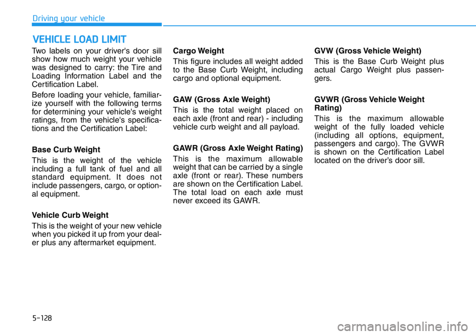 HYUNDAI VELOSTER N 2022 Owners Manual 5-128
Driving your vehicle
Two labels on your driver's door sill
show how much weight your vehicle
was designed to carry: the Tire and
Loading Information Label and the
Certification Label.
Before HYUNDAI VELOSTER N 2022 Owners Manual 5-128
Driving your vehicle
Two labels on your driver's door sill
show how much weight your vehicle
was designed to carry: the Tire and
Loading Information Label and the
Certification Label.
Before