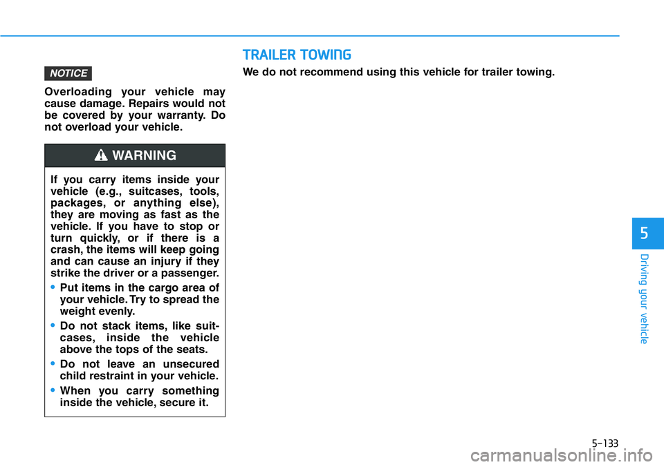HYUNDAI VELOSTER N 2022 Owners Manual 5-133
Driving your vehicle
5
Overloading your vehicle may
cause damage. Repairs would not
be covered by your warranty. Do
not overload your vehicle.
NOTICE
If you carry items inside your
vehicle (e.g. HYUNDAI VELOSTER N 2022 Owners Manual 5-133
Driving your vehicle
5
Overloading your vehicle may
cause damage. Repairs would not
be covered by your warranty. Do
not overload your vehicle.
NOTICE
If you carry items inside your
vehicle (e.g.