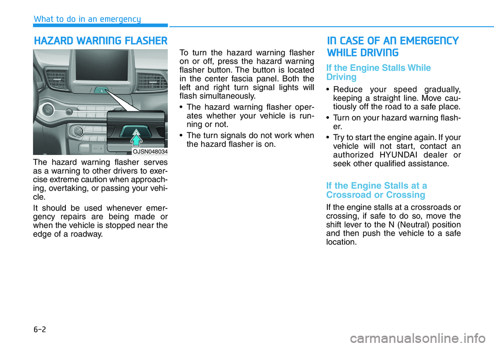 HYUNDAI VELOSTER N 2022 Owners Manual 6-2
The hazard warning flasher serves
as a warning to other drivers to exer-
cise extreme caution when approach-
ing, overtaking, or passing your vehi-
cle.
It should be used whenever emer-
gency repa HYUNDAI VELOSTER N 2022 Owners Manual 6-2
The hazard warning flasher serves
as a warning to other drivers to exer-
cise extreme caution when approach-
ing, overtaking, or passing your vehi-
cle.
It should be used whenever emer-
gency repa