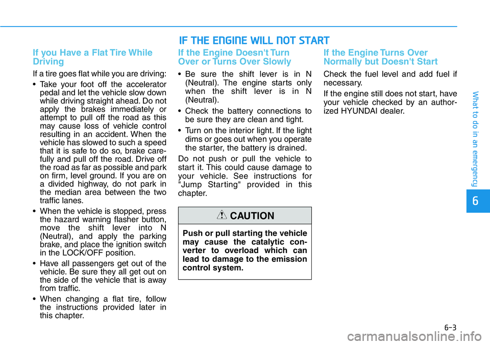 HYUNDAI VELOSTER N 2022 Owners Manual 6-3
What to do in an emergency
If you Have a Flat Tire While
Driving
If a tire goes flat while you are driving:
• Take your foot off the accelerator
pedal and let the vehicle slow down
while driving HYUNDAI VELOSTER N 2022 Owners Manual 6-3
What to do in an emergency
If you Have a Flat Tire While
Driving
If a tire goes flat while you are driving:
• Take your foot off the accelerator
pedal and let the vehicle slow down
while driving