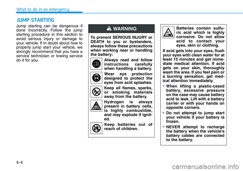 HYUNDAI VELOSTER N 2022 Owners Manual 6-4
What to do in an emergency
Jump starting can be dangerous if
done incorrectly. Follow the jump
starting procedure in this section to
avoid serious injury or damage to
your vehicle. If in doubt abo HYUNDAI VELOSTER N 2022 Owners Manual 6-4
What to do in an emergency
Jump starting can be dangerous if
done incorrectly. Follow the jump
starting procedure in this section to
avoid serious injury or damage to
your vehicle. If in doubt abo