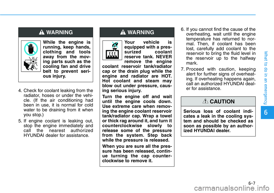 HYUNDAI VELOSTER N 2022  Owners Manual 6-7
What to do in an emergency
6
4. Check for coolant leaking from the
radiator, hoses or under the vehi-
cle. (If the air conditioning had
been in use, it is normal for cold
water to be draining from