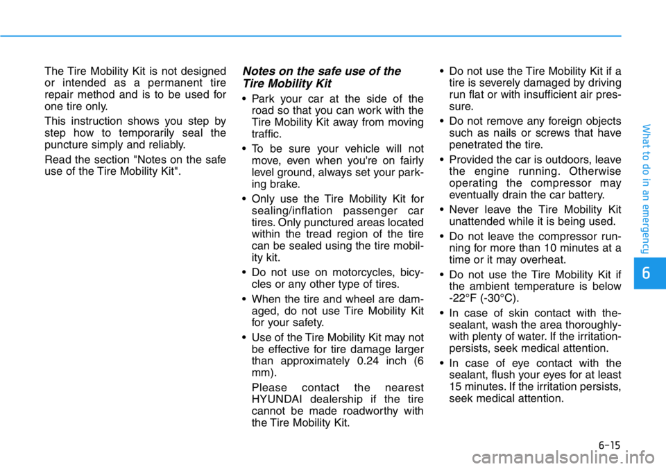 HYUNDAI VELOSTER N 2022 Owners Manual 6-15
What to do in an emergency
6
The Tire Mobility Kit is not designed
or intended as a permanent tire
repair method and is to be used for
one tire only.
This instruction shows you step by
step how t HYUNDAI VELOSTER N 2022 Owners Manual 6-15
What to do in an emergency
6
The Tire Mobility Kit is not designed
or intended as a permanent tire
repair method and is to be used for
one tire only.
This instruction shows you step by
step how t