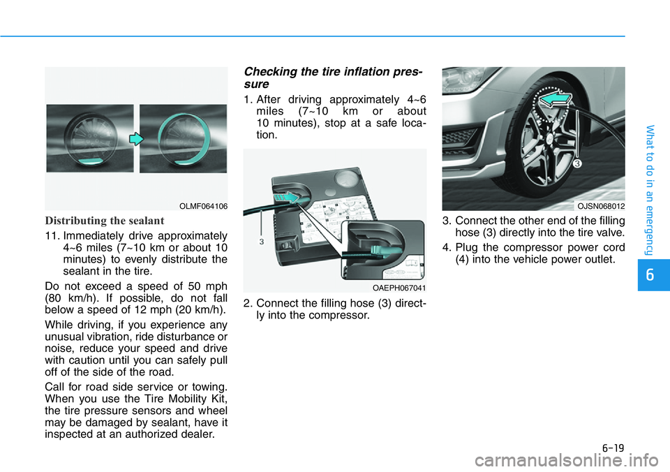 HYUNDAI VELOSTER N 2022 Owners Manual 6-19
What to do in an emergency
6
Distributing the sealant
11. Immediately drive approximately
4~6 miles (7~10 km or about 10
minutes) to evenly distribute the
sealant in the tire.
Do not exceed a spe HYUNDAI VELOSTER N 2022 Owners Manual 6-19
What to do in an emergency
6
Distributing the sealant
11. Immediately drive approximately
4~6 miles (7~10 km or about 10
minutes) to evenly distribute the
sealant in the tire.
Do not exceed a spe