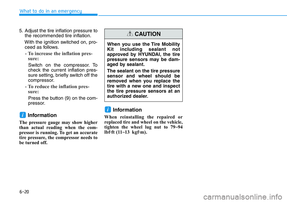 HYUNDAI VELOSTER N 2022 Owners Manual 6-20
What to do in an emergency
5. Adjust the tire inflation pressure to
the recommended tire inflation.
With the ignition switched on, pro-
ceed as follows.
- To increase the inflation pres-
sure:
S HYUNDAI VELOSTER N 2022 Owners Manual 6-20
What to do in an emergency
5. Adjust the tire inflation pressure to
the recommended tire inflation.
With the ignition switched on, pro-
ceed as follows.
- To increase the inflation pres-
sure:
S
