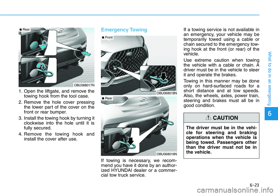 HYUNDAI VELOSTER N 2022 Owners Manual 6-23
What to do in an emergency
6
1. Open the liftgate, and remove the
towing hook from the tool case.
2. Remove the hole cover pressing
the lower part of the cover on the
front or rear bumper.
3. Ins HYUNDAI VELOSTER N 2022 Owners Manual 6-23
What to do in an emergency
6
1. Open the liftgate, and remove the
towing hook from the tool case.
2. Remove the hole cover pressing
the lower part of the cover on the
front or rear bumper.
3. Ins