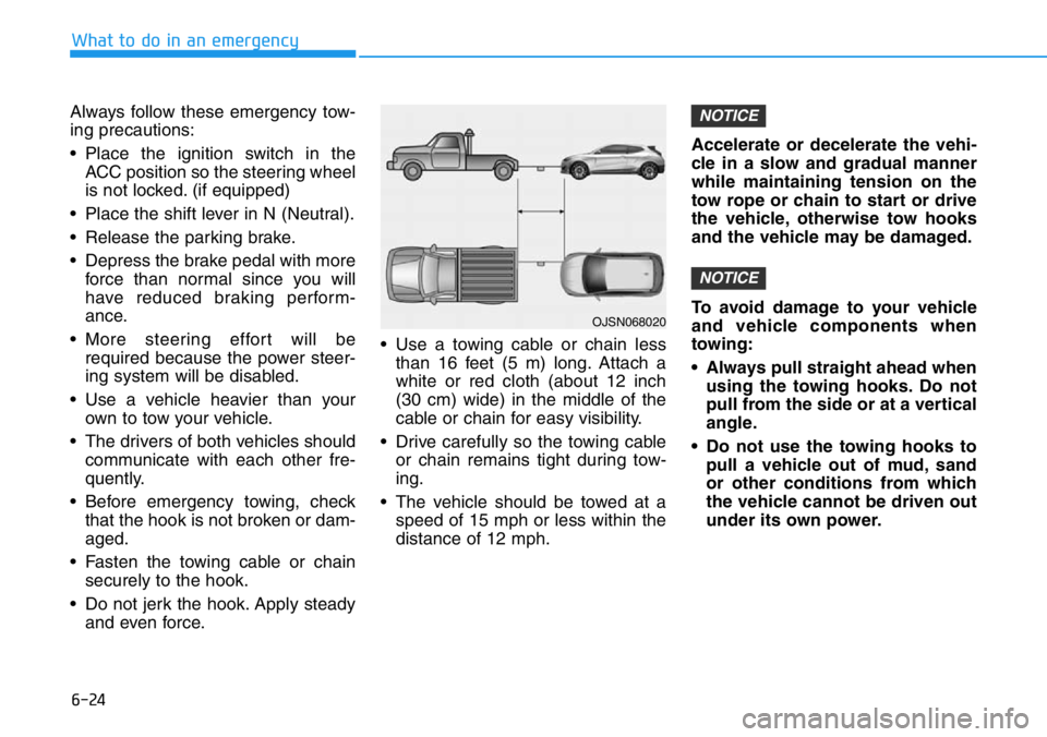HYUNDAI VELOSTER N 2022 Owners Manual 6-24
What to do in an emergency
Always follow these emergency tow-
ing precautions:
• Place the ignition switch in the
ACC position so the steering wheel
is not locked. (if equipped)
• Place the s HYUNDAI VELOSTER N 2022 Owners Manual 6-24
What to do in an emergency
Always follow these emergency tow-
ing precautions:
• Place the ignition switch in the
ACC position so the steering wheel
is not locked. (if equipped)
• Place the s