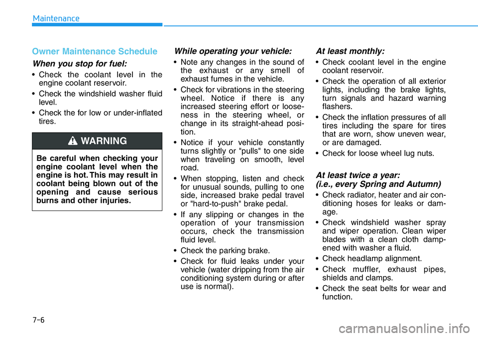 HYUNDAI VELOSTER N 2022 Owners Manual 7-6
Maintenance
Owner Maintenance Schedule
When you stop for fuel:
• Check the coolant level in the
engine coolant reservoir.
• Check the windshield washer fluid
level.
• Check the for low or un HYUNDAI VELOSTER N 2022 Owners Manual 7-6
Maintenance
Owner Maintenance Schedule
When you stop for fuel:
• Check the coolant level in the
engine coolant reservoir.
• Check the windshield washer fluid
level.
• Check the for low or un