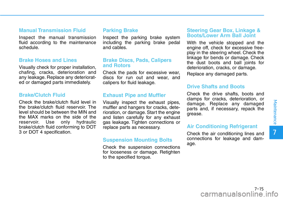 HYUNDAI VELOSTER N 2022  Owners Manual 7-15
7
Maintenance
Manual Transmission  Fluid
Inspect the manual transmission
fluid according to the maintenance
schedule.
Brake Hoses and Lines
Visually check for proper installation,
chafing, cracks