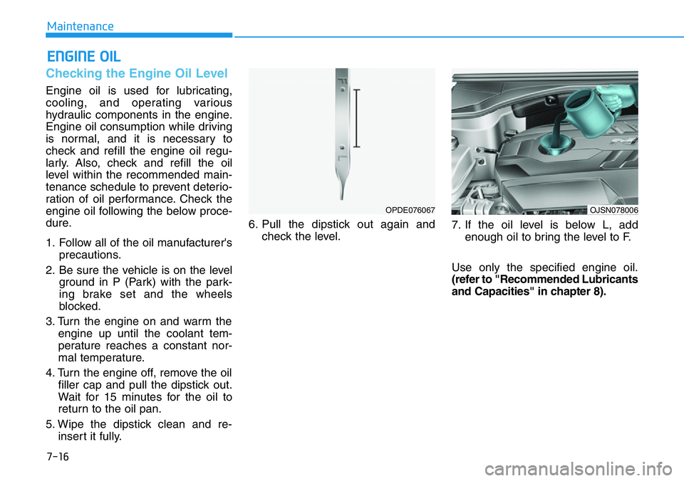 HYUNDAI VELOSTER N 2022 Owners Manual 7-16
Maintenance
ENGINE OIL
Checking the Engine Oil Level
Engine oil is used for lubricating,
cooling, and operating various
hydraulic components in the engine.
Engine oil consumption while driving
is HYUNDAI VELOSTER N 2022 Owners Manual 7-16
Maintenance
ENGINE OIL
Checking the Engine Oil Level
Engine oil is used for lubricating,
cooling, and operating various
hydraulic components in the engine.
Engine oil consumption while driving
is