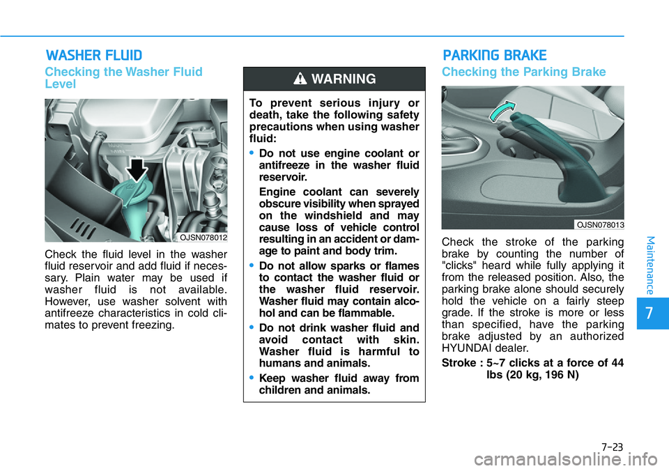 HYUNDAI VELOSTER N 2022 Owners Manual 7-23
7
Maintenance
WASHER FLUID
Checking the Washer Fluid
Level
Check the fluid level in the washer
fluid reservoir and add fluid if neces-
sary. Plain water may be used if
washer fluid is not availab HYUNDAI VELOSTER N 2022 Owners Manual 7-23
7
Maintenance
WASHER FLUID
Checking the Washer Fluid
Level
Check the fluid level in the washer
fluid reservoir and add fluid if neces-
sary. Plain water may be used if
washer fluid is not availab