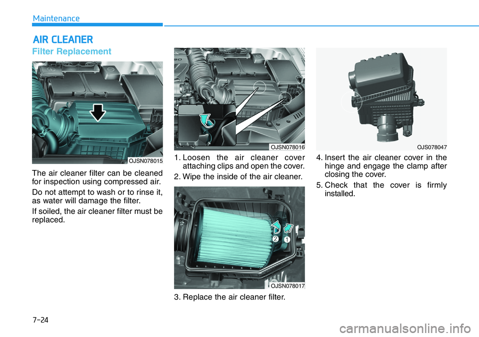 HYUNDAI VELOSTER N 2022 Owners Manual 7-24
Maintenance
AIR CLEANER
Filter Replacement
The air cleaner filter can be cleaned
for inspection using compressed air.
Do not attempt to wash or to rinse it,
as water will damage the filter.
If HYUNDAI VELOSTER N 2022 Owners Manual 7-24
Maintenance
AIR CLEANER
Filter Replacement
The air cleaner filter can be cleaned
for inspection using compressed air.
Do not attempt to wash or to rinse it,
as water will damage the filter.
If