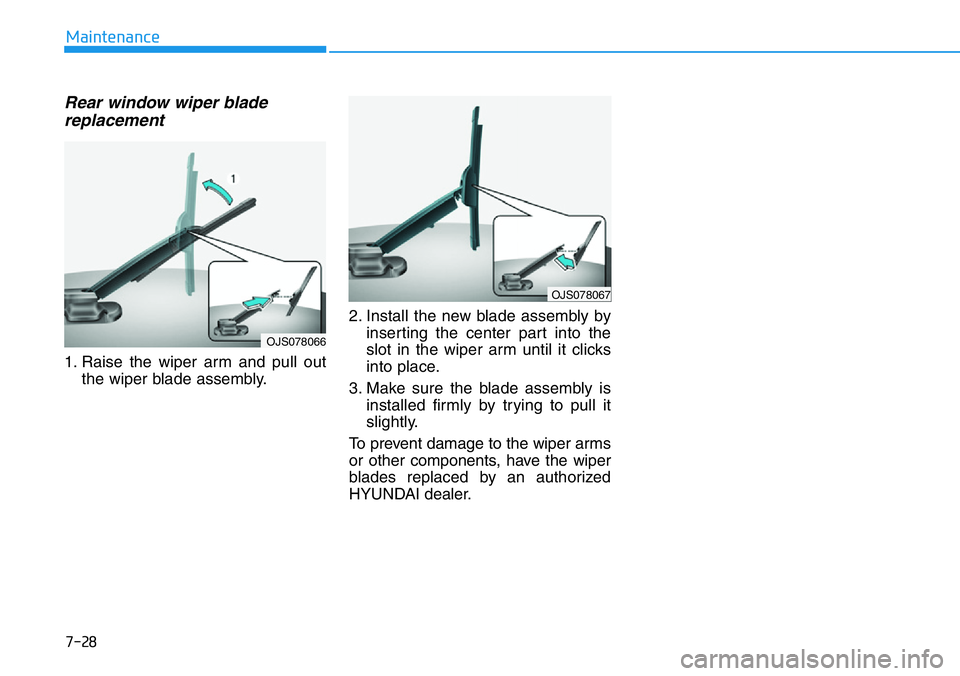 HYUNDAI VELOSTER N 2022 Owners Manual 7-28
Maintenance
Rear window wiper blade
replacement
1. Raise the wiper arm and pull out
the wiper blade assembly.2. Install the new blade assembly by
inserting the center part into the
slot in the wi HYUNDAI VELOSTER N 2022 Owners Manual 7-28
Maintenance
Rear window wiper blade
replacement
1. Raise the wiper arm and pull out
the wiper blade assembly.2. Install the new blade assembly by
inserting the center part into the
slot in the wi