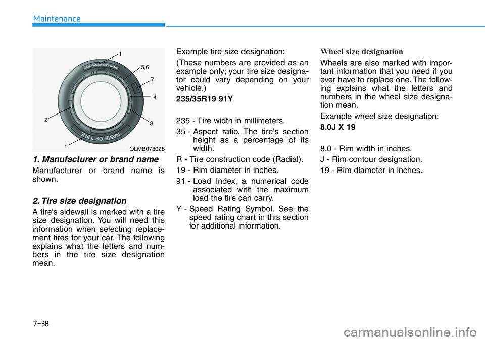HYUNDAI VELOSTER N 2022 Owners Manual 7-38
Maintenance
1. Manufacturer or brand name
Manufacturer or brand name is
shown.
2. Tire size designation
A tire's sidewall is marked with a tire
size designation. You will need this
informat HYUNDAI VELOSTER N 2022 Owners Manual 7-38
Maintenance
1. Manufacturer or brand name
Manufacturer or brand name is
shown.
2. Tire size designation
A tire's sidewall is marked with a tire
size designation. You will need this
informat