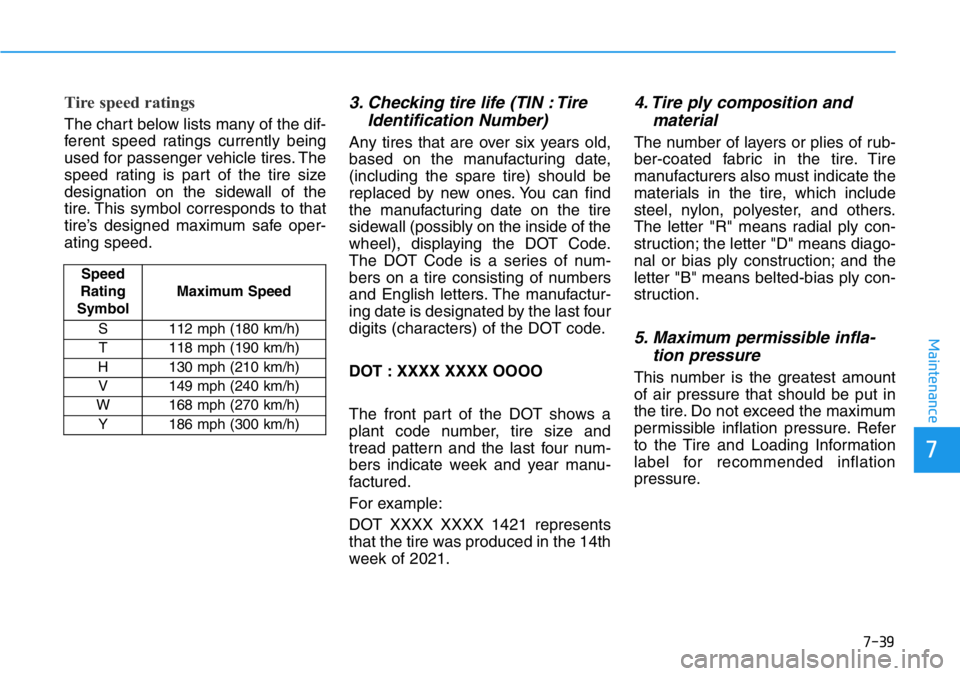 HYUNDAI VELOSTER N 2022 Owners Manual 7-39
7
Maintenance
Tire speed ratings
The chart below lists many of the dif-
ferent speed ratings currently being
used for passenger vehicle tires. The
speed rating is part of the tire size
designati HYUNDAI VELOSTER N 2022 Owners Manual 7-39
7
Maintenance
Tire speed ratings
The chart below lists many of the dif-
ferent speed ratings currently being
used for passenger vehicle tires. The
speed rating is part of the tire size
designati