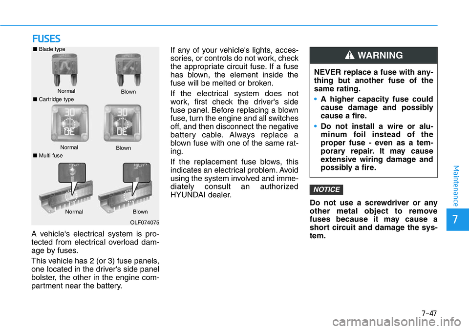 HYUNDAI VELOSTER N 2022  Owners Manual 7-47
7
Maintenance
FUSES
A vehicle's electrical system is pro-
tected from electrical overload dam-
age by fuses.
This vehicle has 2 (or 3) fuse panels,
one located in the driver's side panel
