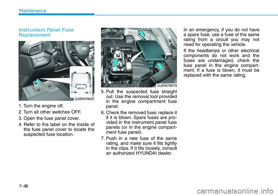 HYUNDAI VELOSTER N 2022  Owners Manual 7-48
Maintenance
Instrument Panel Fuse
Replacement  
1. Turn the engine off.
2. Turn all other switches OFF.
3. Open the fuse panel cover.
4. Refer to the label on the inside of
the fuse panel cover t