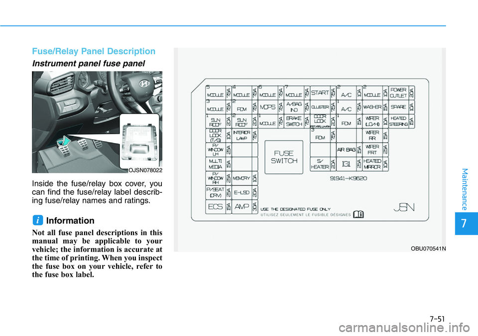 HYUNDAI VELOSTER N 2022  Owners Manual 7-51
7
Maintenance
Fuse/Relay Panel Description
Instrument panel fuse panel  
Inside the fuse/relay box cover, you
can find the fuse/relay label describ-
ing fuse/relay names and ratings.
Information 