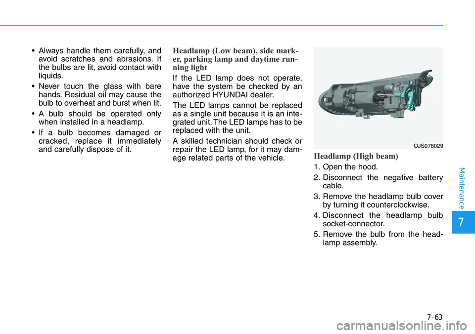 HYUNDAI VELOSTER N 2022 Owners Manual 7-63
7
Maintenance
• Always handle them carefully, and
avoid scratches and abrasions. If
the bulbs are lit, avoid contact with
liquids.
• Never touch the glass with bare
hands. Residual oil may ca HYUNDAI VELOSTER N 2022 Owners Manual 7-63
7
Maintenance
• Always handle them carefully, and
avoid scratches and abrasions. If
the bulbs are lit, avoid contact with
liquids.
• Never touch the glass with bare
hands. Residual oil may ca